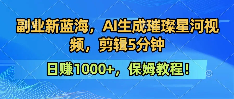 副业新蓝海，AI生成璀璨星河视频，剪辑5分钟日赚1000+，保姆教程！
