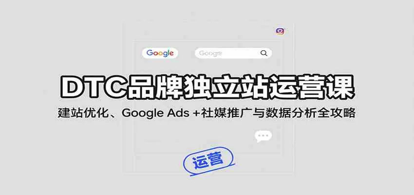 DTC品牌独立站运营课：建站优化、Google Ads + 社媒推广与数据分析全攻略