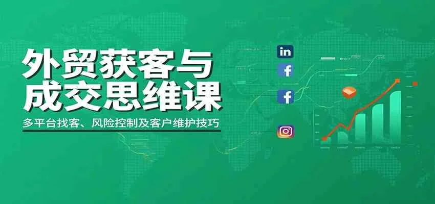 外贸获客与成交思维课：多平台找客、风险控制及客户维护技巧