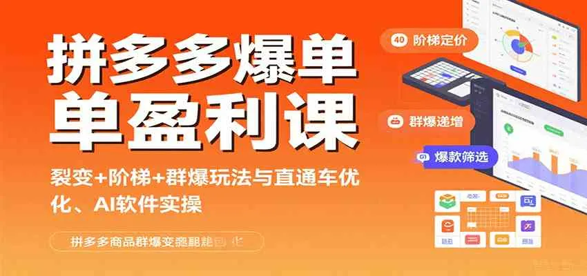 拼多多爆单盈利课：裂变+阶梯+群爆玩法与直通车优化、AI 软件实操