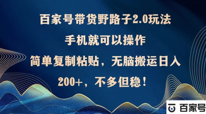 百家号带货野路子2.0玩法，手机就可以操作，简单复制粘贴，无脑搬运