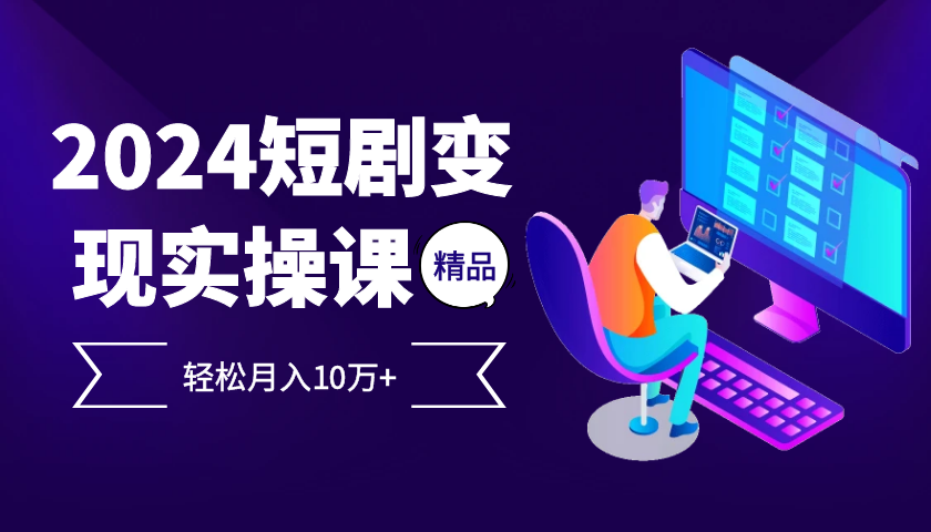 2024年最热门的项目是短剧变现，轻松实现每月十万以上的收入。