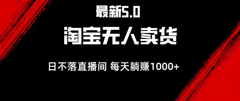 最新的淘宝无人卖货5.0项目，简单易行，打造一个全天候直播间，轻松获得每日1000+