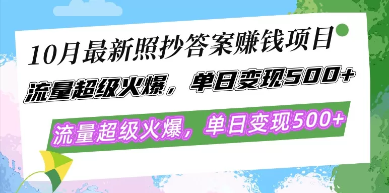 最新的照抄答案赚钱项目在10月份大热，流量异常火爆，每天轻松实现500以上的变现，只需简单照抄，操作简单，所有人都可参与