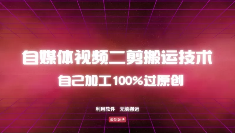 学习自媒体视频二次剪辑搬运技巧：通过加工处理完全改变原始视频，实现100%独特性，轻松实现无脑搬运