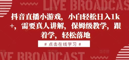 学习抖音直播小游戏，即可轻松每天获得1000+的收益。教学内容由真人讲解，简单易懂，就像有一位贴心的保姆在教你一样