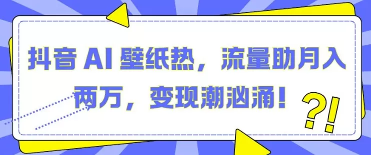 D音 AI 壁纸热，流量助月入两W，变X潮汹涌