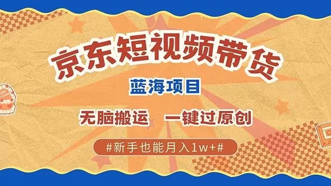 最新京东短视频蓝海带货项目，无需剪辑无脑搬运，一键过原创，有手就能赚，新手也能月入1w+