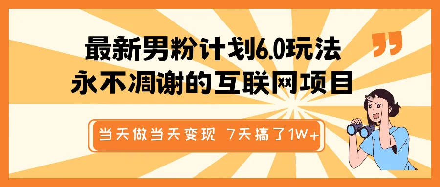 最新男粉计划6.0玩法,永不凋谢的互联网项目 当天做当天变现,视频包原创,7天搞了1W+