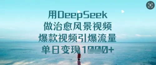 用DeepSeek制作治愈风景视频，爆款视频引爆流量，单日变现多张