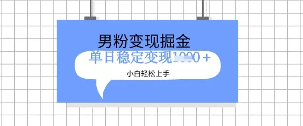 全新男粉掘金计划，玩法升级，新手轻松上手日入多张
