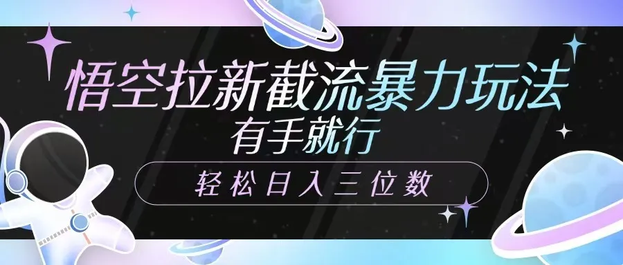 悟空拉新截流秘籍，上手简单，日入三位数轻松实现