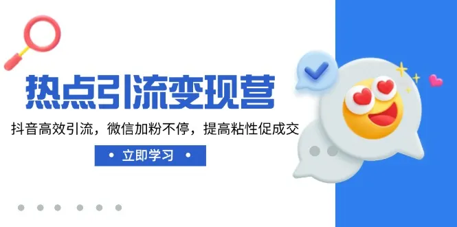 热点引流变现营：抖音高效吸粉，微信持续增粉，提升粘性促交易