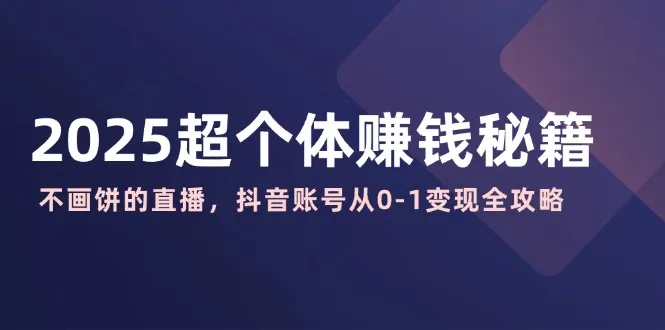 2025超个体盈利秘笈：无饼可画的直播，抖音账号零至一变现全攻略