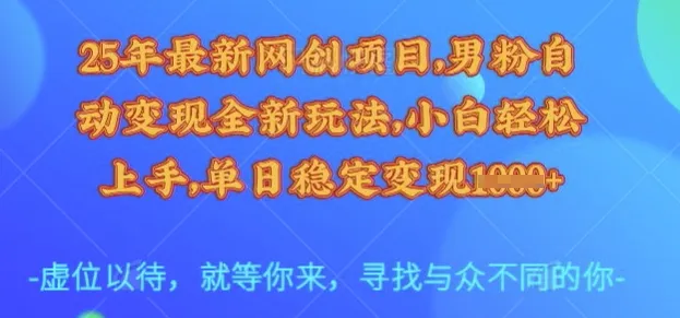 25年最新网创项目：男粉自动变现新玩法，小白易上手，单日稳变现多张