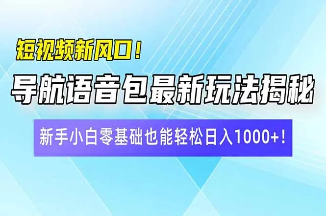 短视频新机遇！导航语音包最新玩法大揭秘，新手小白零基础也能轻松日入10…