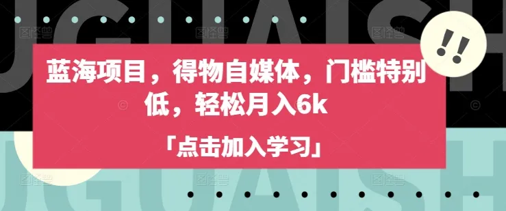 蓝海项目，得物自媒体，门槛极低，轻松月入6k