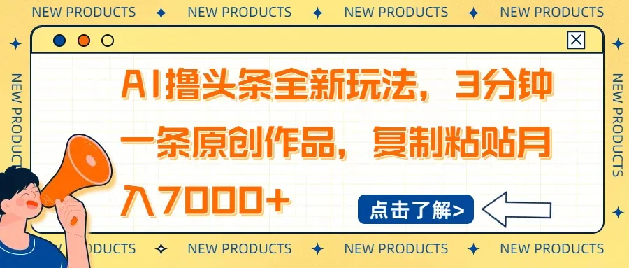 AI头条新玩法，3分钟产出原创，复制粘贴月赚7000+