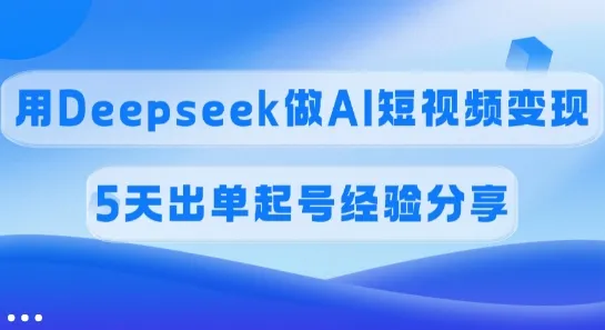 佣金45%，借Deepseek实现AI短视频变现，5天起号出单心得分享