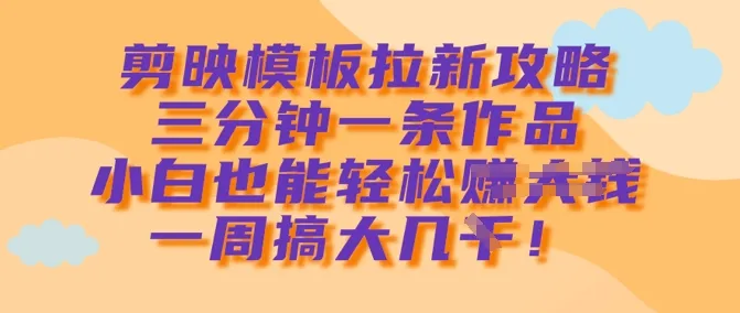 剪映模板拉新秘籍，三分钟产出一条作品，小白一周也能轻松赚几k