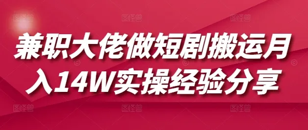 兼职达人短剧搬运月入14万实操经验分享