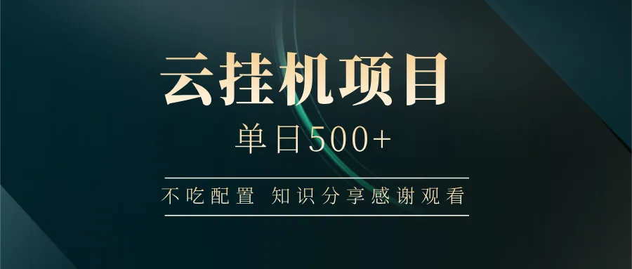 云挂机日入500+，无需高配，上手即会，知识分享，感谢观看