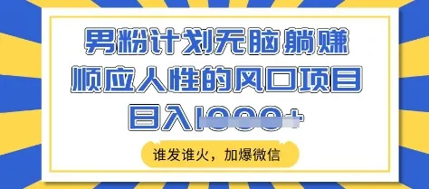 男粉躺赚计划，顺应人性风口项目，谁发谁火，微信加爆，日入多张