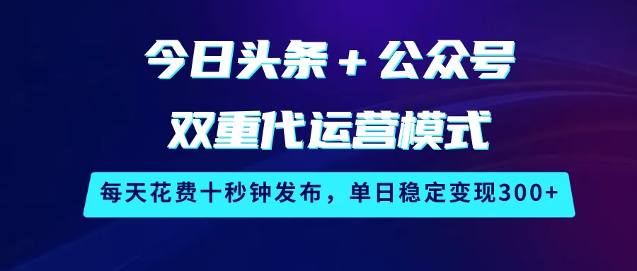 今日头条与公众号双代运营，每日十秒发布，单日稳赚300+