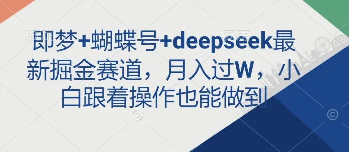 即梦+蝴蝶号+deepseek最新掘金赛道，月入超W，小白依此操作亦能达成