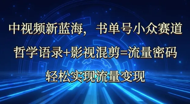中视频新蓝海：哲学语录与影视混剪，轻松解锁流量变现密码