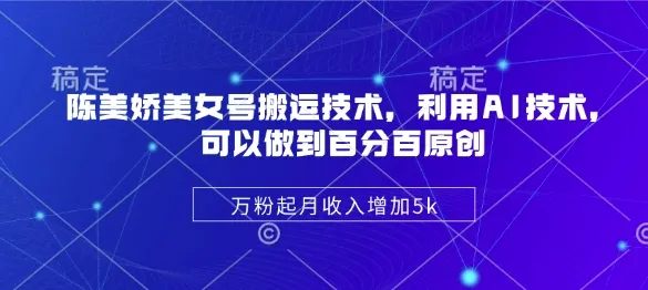 陈美娇美女号搬运秘籍：借AI之力，实现百分百原创，万粉起步月入增5K