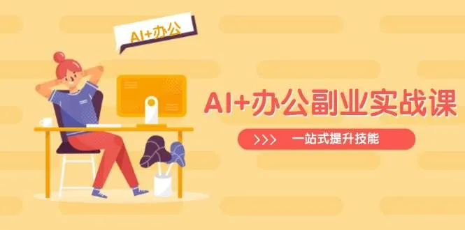 AI+办公副业实战课：Excel至PPT，行业分析至视频制作，技能一站式提升