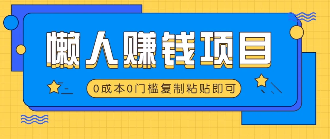 适合懒人的赚钱方法，复制粘贴就行，小白轻松上手几分钟搞定