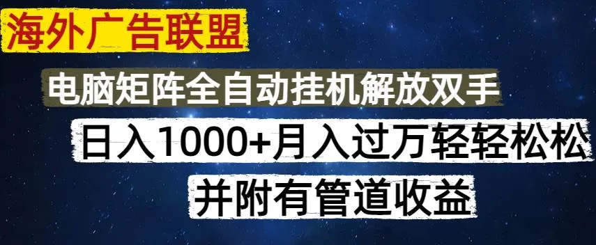 海外广告联盟日入1000+：每日几分钟无脑操作，支持矩阵，附带管道收益