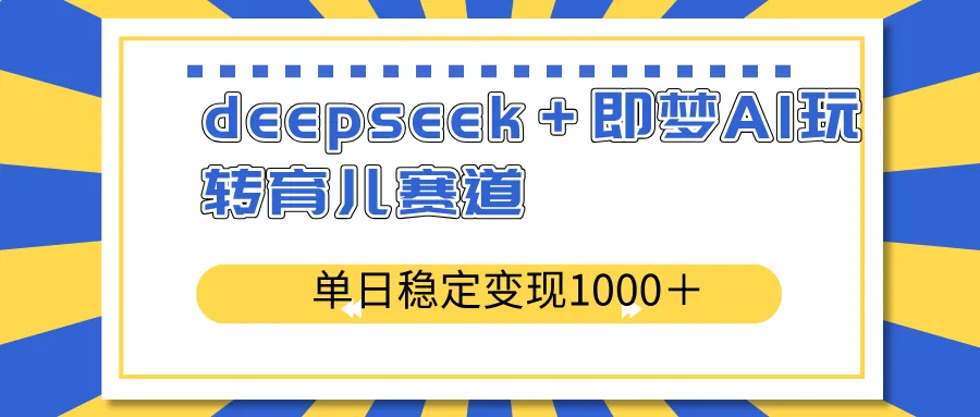 DeepSeek+即梦AI玩转育儿赛道，单日稳定变现1000+育儿赛道