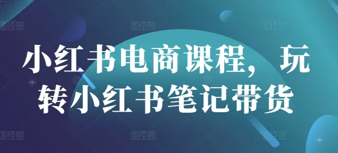 小红书电商课，玩转笔记带货
