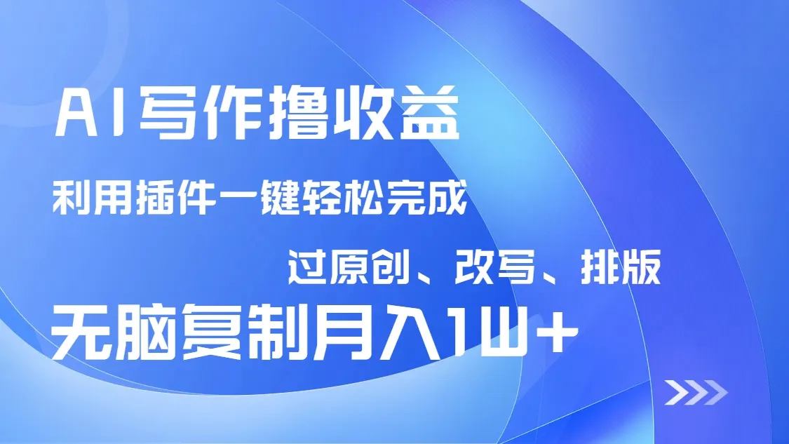 AI写作赚收益,借插件改写排版确保100%原创,小白复制粘贴月入超10000