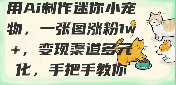用AI打造迷你萌宠，一张图狂吸粉1w+，变现渠道超多元，手把手教你哟