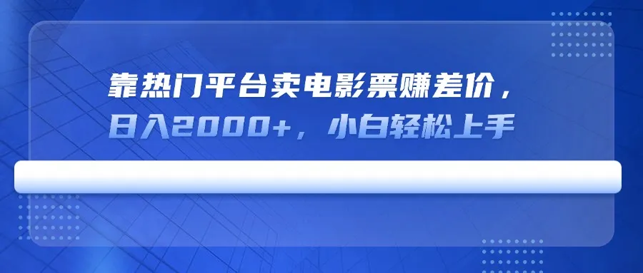 利用热门平台卖电影票赚差价，日入2000+，小白轻松上手