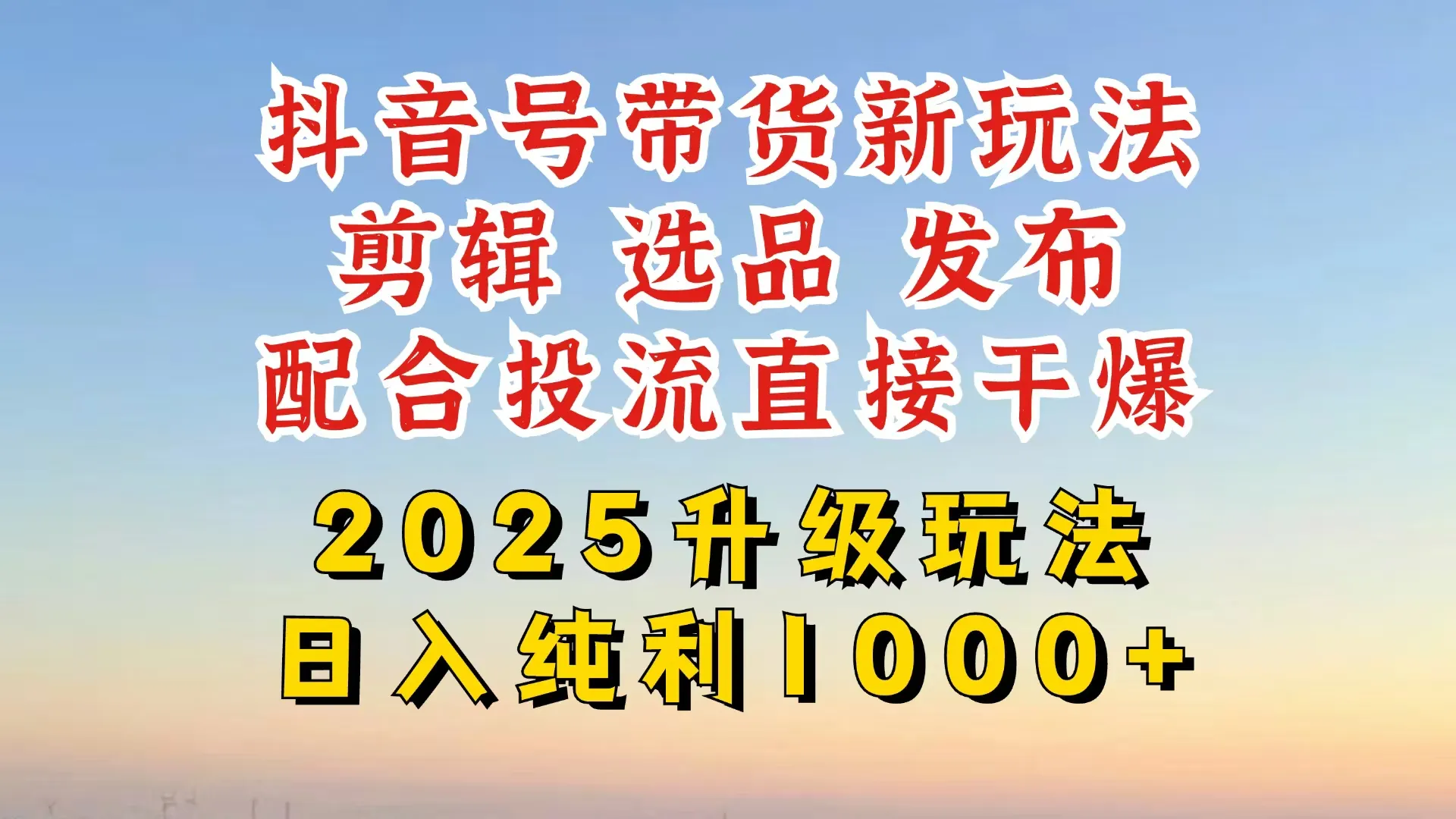 抖音带货2025新玩法升级，超详细实操来袭，从起号到剪辑，再到选品，配…
