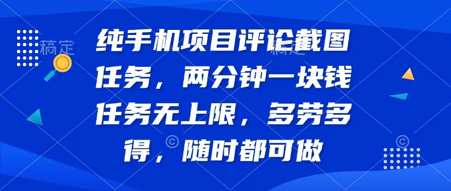 纯手机项目评论截图任务，两分钟赚一块钱，任务无上限多劳多得，随时随地…