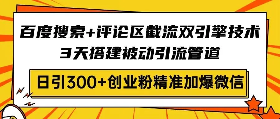 百度搜索与评论区截流双引擎技术，3天搭建被动引流管道，日引300+创业粉…