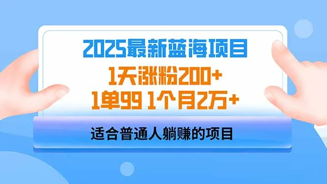 2025蓝海项目：1天涨粉200+，1单99元，1个月收入2万+