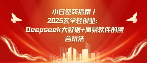《小白逆袭手册：2025玄学轻创业——Deepseek大数据与周易算法融合玩法》