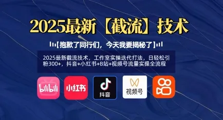 2025最新截流技术，工作室实操迭代打法，日轻松引流300+，抖音+小红书+B站+视频号流量实操全流程