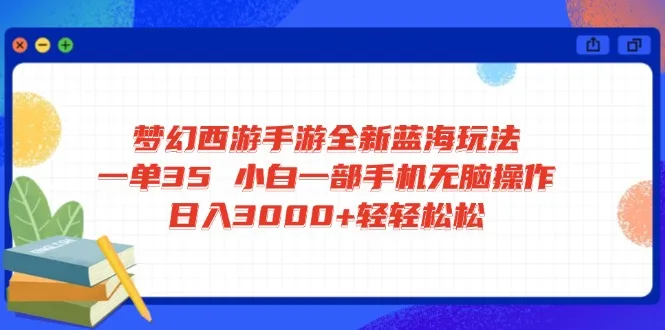 梦幻西游手游新蓝海玩法 一单35元 小白手机无脑操作 日赚3000+轻松…