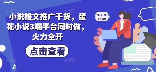 小说推文秘籍：蛋花小说三端平台齐发力，火力全开