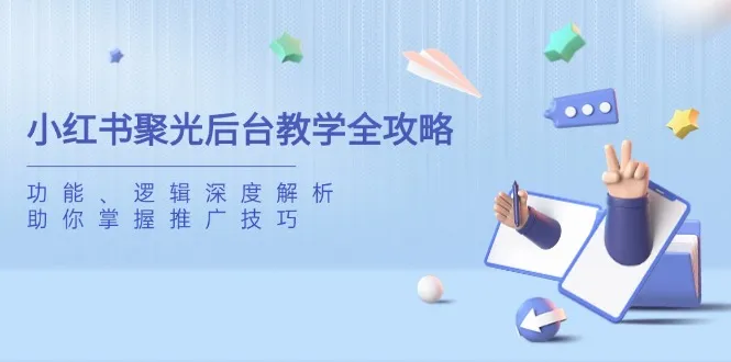 《小红书聚光后台教学全攻略：功能与逻辑深度剖析，助你精通推广之道》