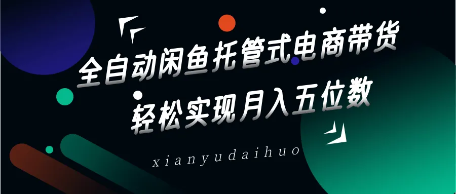 全自动闲鱼托管电商带货，一部手机加闲鱼号即可开干，轻松月入五位数