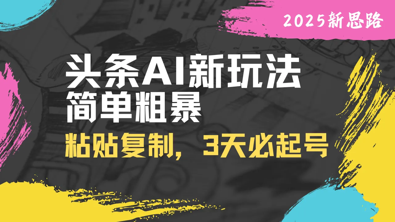 头条AI新玩法，操作简便，复制粘贴即可，三天内必起号